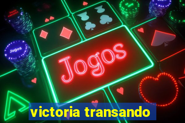 victoria transando
